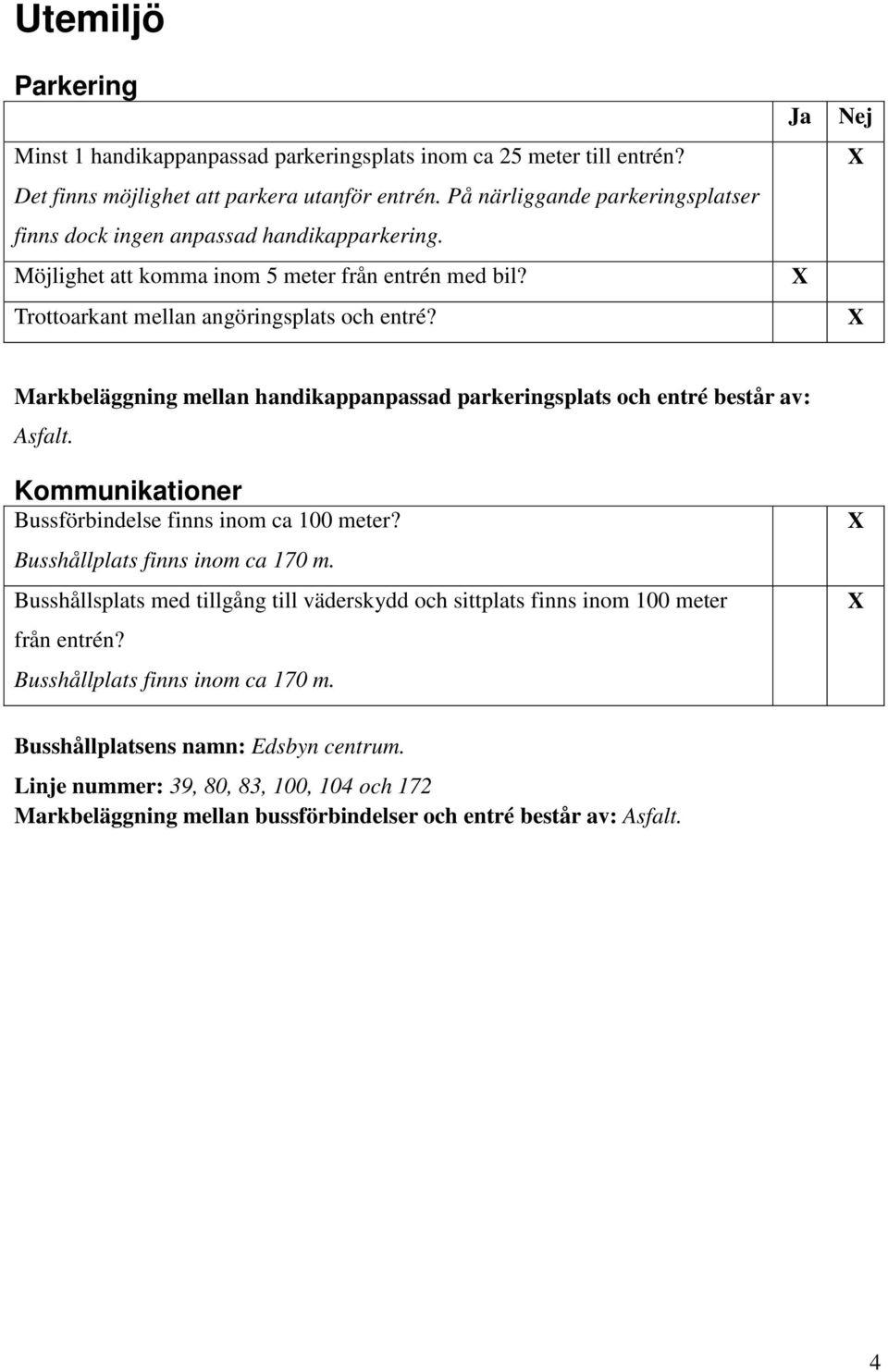 Markbeläggning mellan handikappanpassad parkeringsplats och entré består av: Asfalt. Kommunikationer Bussförbindelse finns inom ca 100 meter? Busshållplats finns inom ca 170 m.