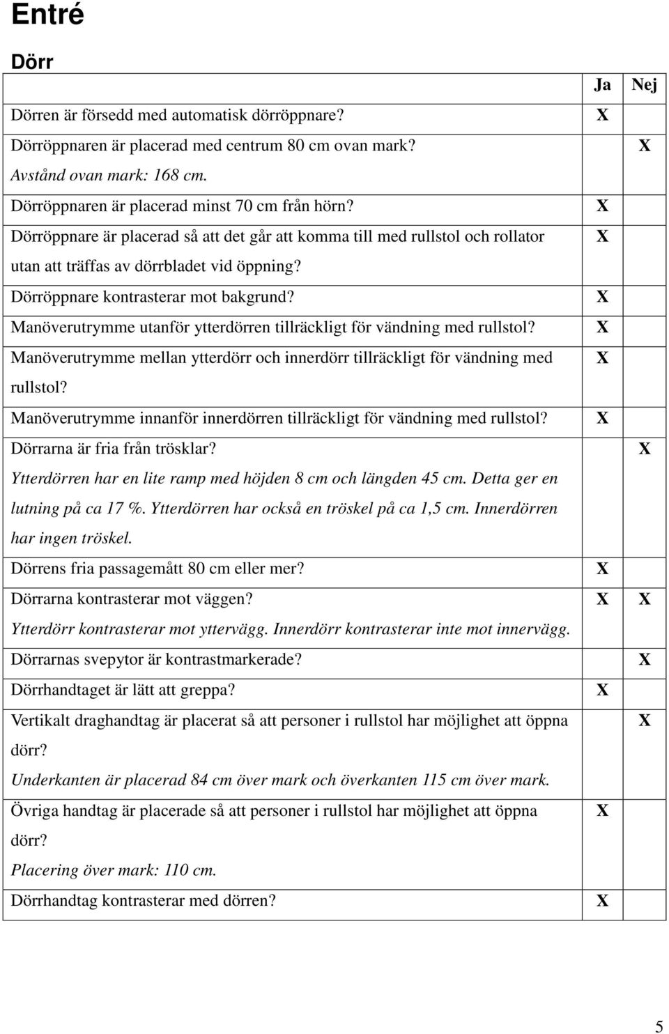 Manöverutrymme utanför ytterdörren tillräckligt för vändning med rullstol? Manöverutrymme mellan ytterdörr och innerdörr tillräckligt för vändning med rullstol?