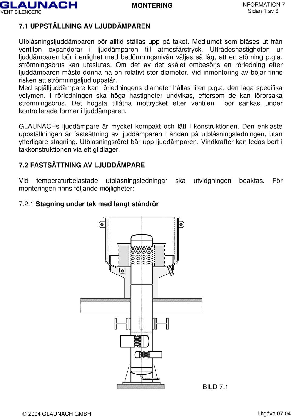Om det av det skälet ombesörjs en rörledning efter ljuddämparen måste denna ha en relativt stor diameter. Vid inmontering av böjar finns risken att strömningsljud uppstår.