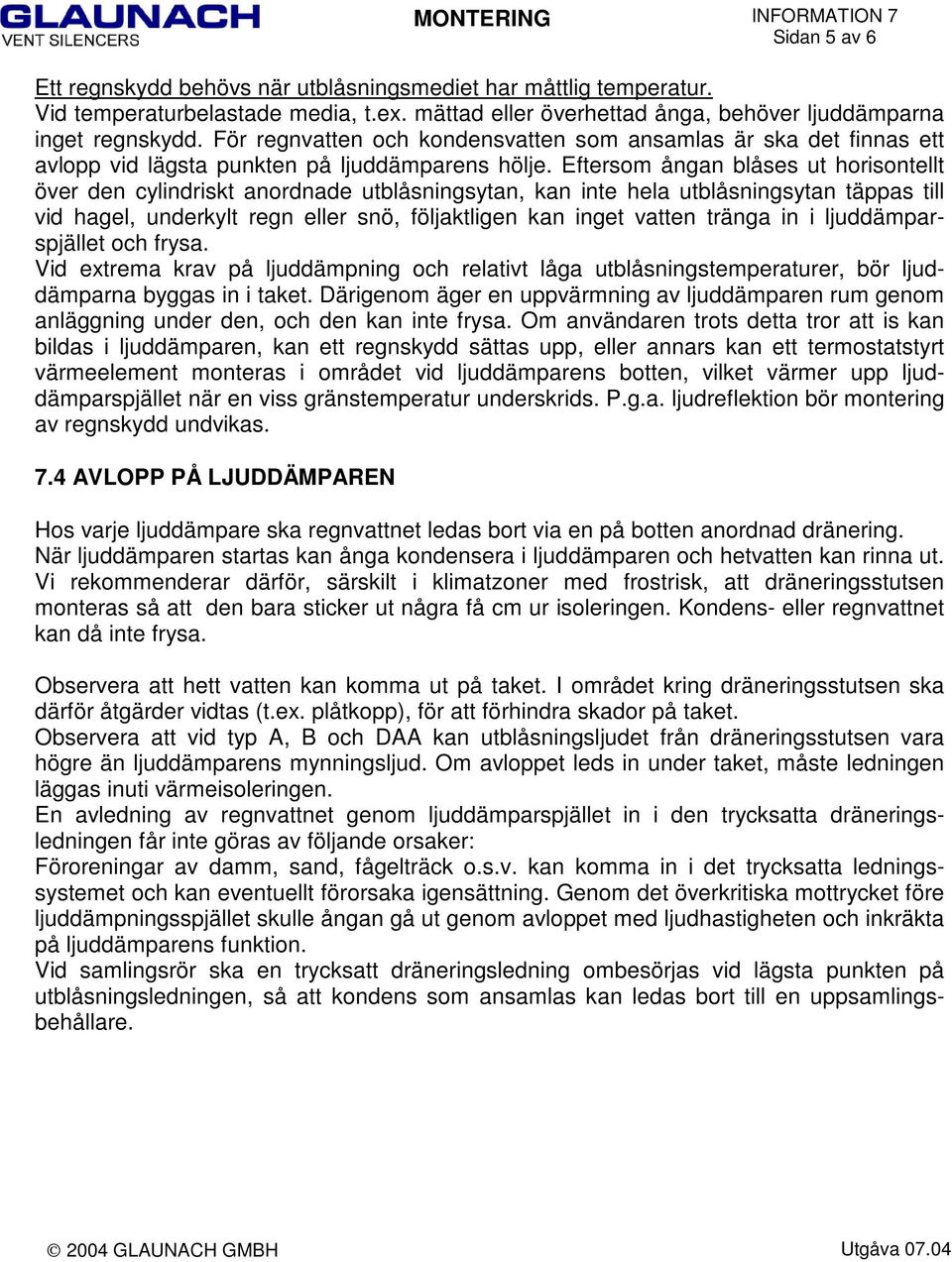 Eftersom ångan blåses ut horisontellt över den cylindriskt anordnade utblåsningsytan, kan inte hela utblåsningsytan täppas till vid hagel, underkylt regn eller snö, följaktligen kan inget vatten