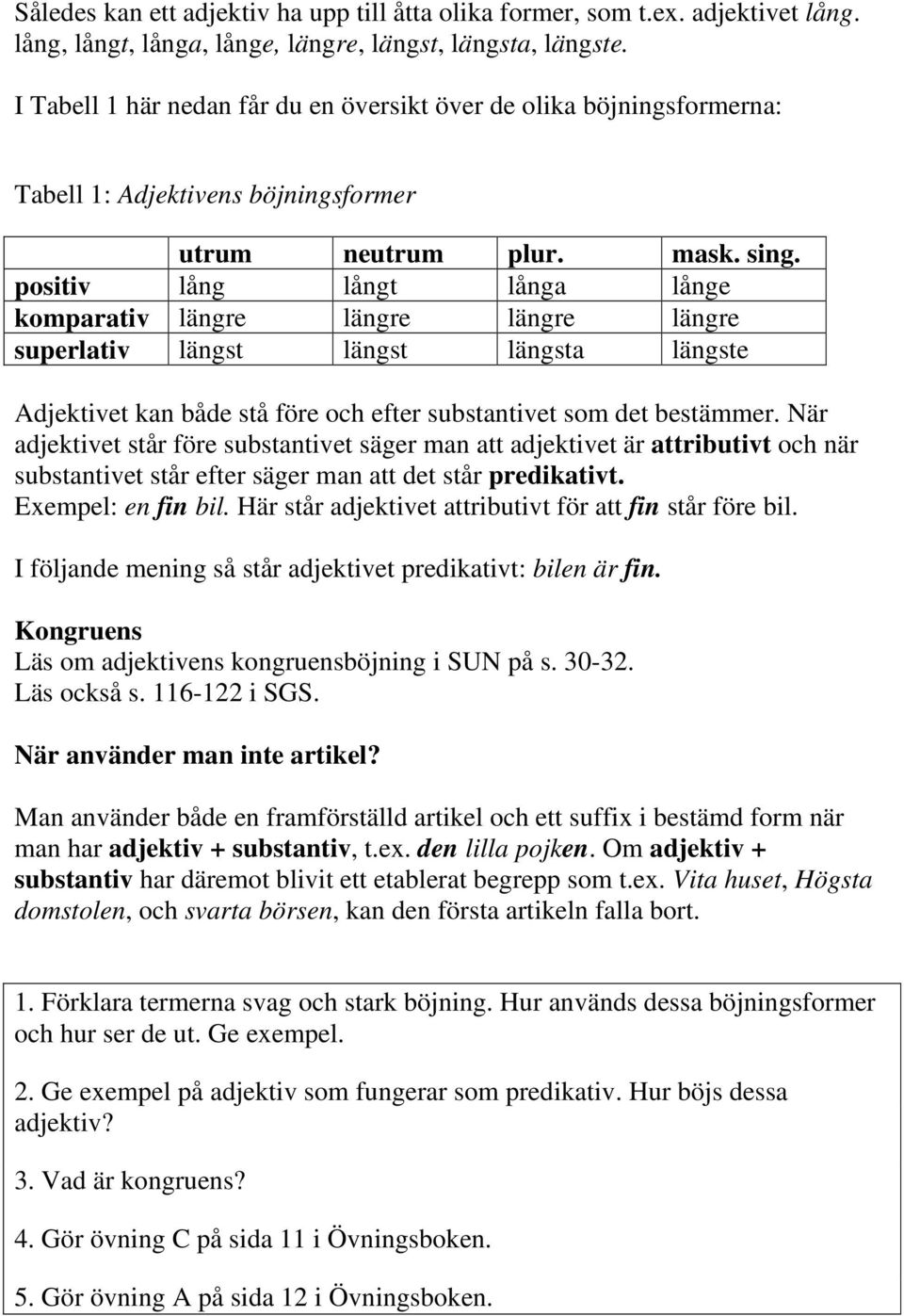 positiv lång långt långa långe komparativ längre längre längre längre superlativ längst längst längsta längste Adjektivet kan både stå före och efter substantivet som det bestämmer.