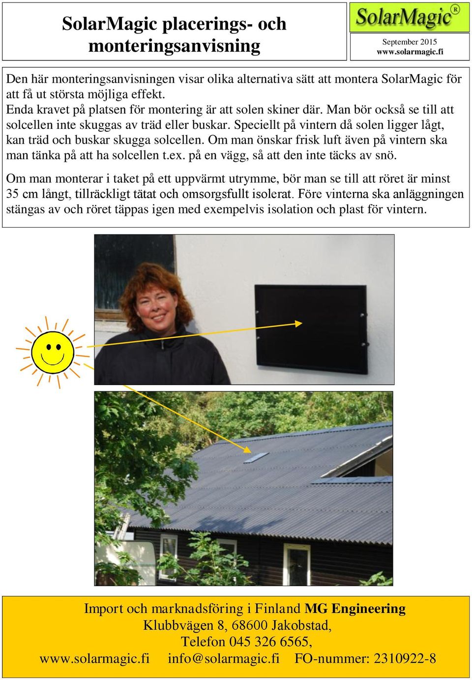 Speciellt på vintern då solen ligger lågt, kan träd och buskar skugga solcellen. Om man önskar frisk luft även på vintern ska man tänka på att ha solcellen t.ex.