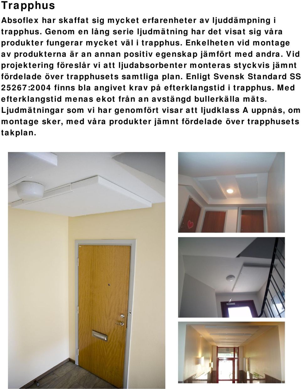 Enkelheten vid montage av produkterna är an annan positiv egenskap jämfört med andra.