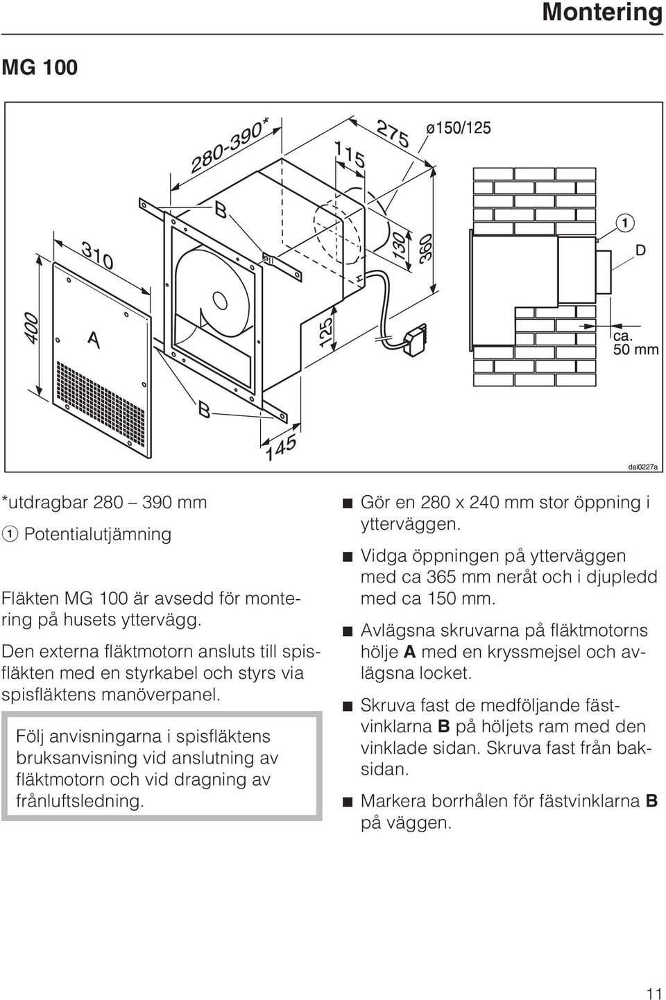 Följ anvisningarna i spisfläktens bruksanvisning vid anslutning av fläktmotorn och vid dragning av frånluftsledning. Gör en 280 x 240 mm stor öppning i ytterväggen.