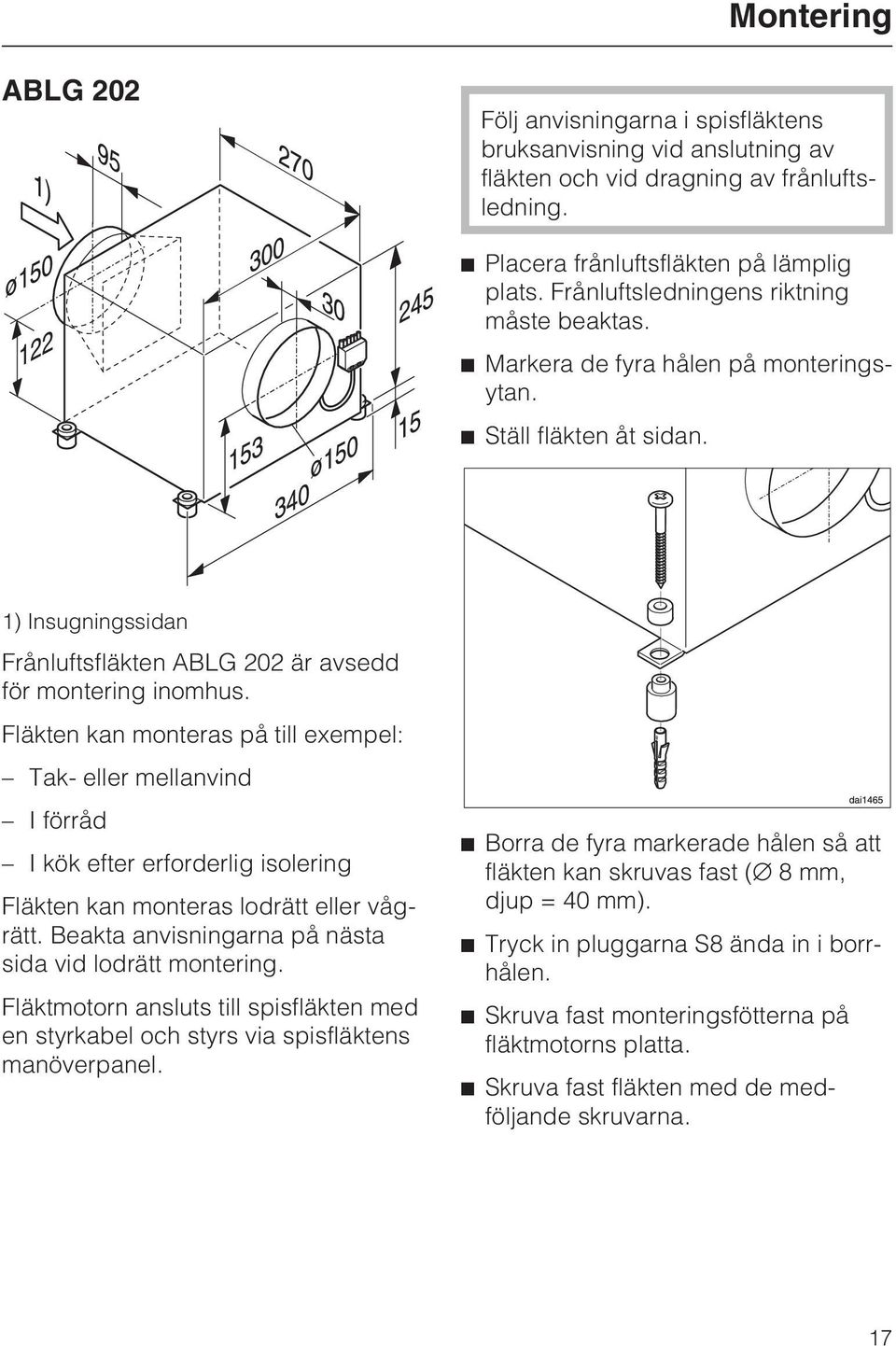 Fläkten kan monteras på till exempel: Tak- eller mellanvind I förråd I kök efter erforderlig isolering Fläkten kan monteras lodrätt eller vågrätt.