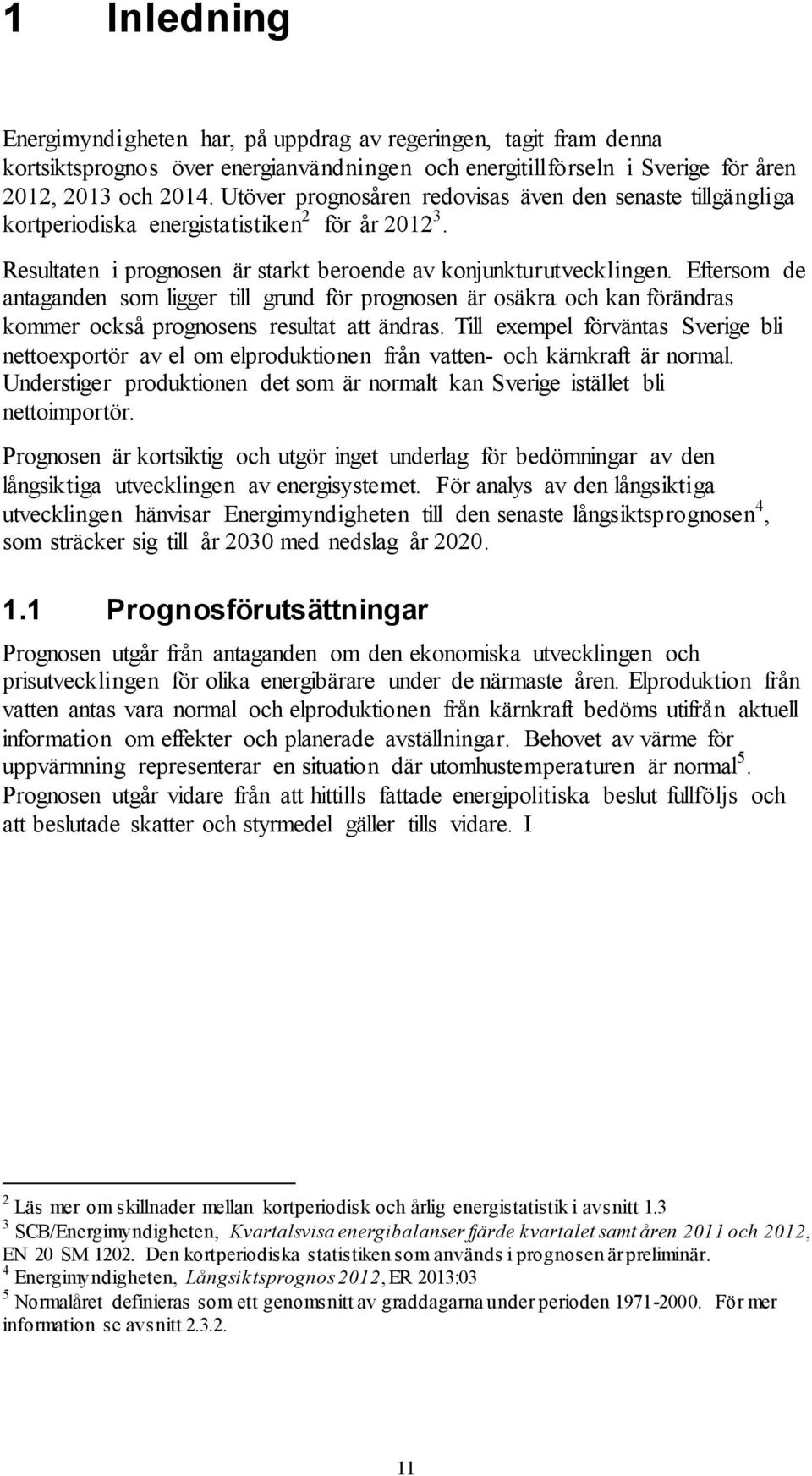 Eftersom de antaganden som ligger till grund för prognosen är osäkra och kan förändras kommer också prognosens resultat att ändras.