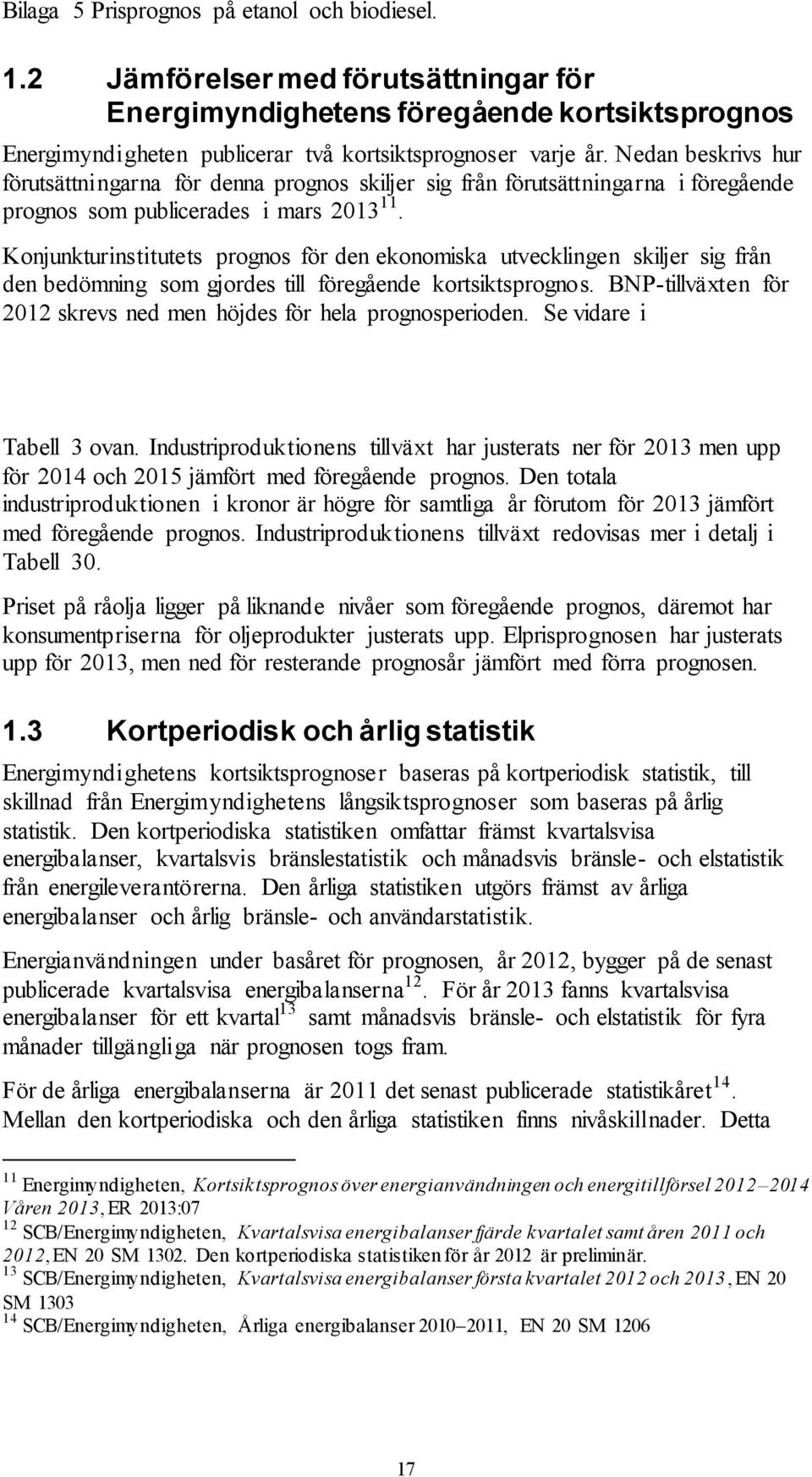 Konjunkturinstitutets prognos för den ekonomiska utvecklingen skiljer sig från den bedömning som gjordes till föregående kortsiktsprognos.