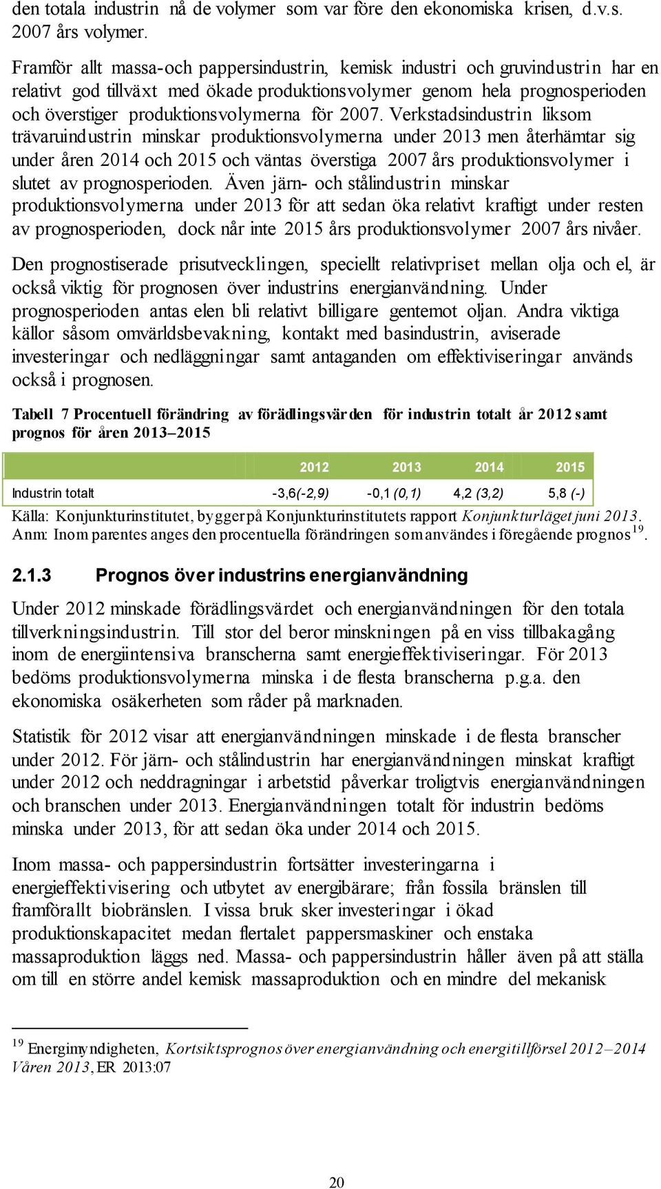 2007. Verkstadsindustrin liksom trävaruindustrin minskar produktionsvolymerna under 2013 men återhämtar sig under åren 2014 och 2015 och väntas överstiga 2007 års produktionsvolymer i slutet av