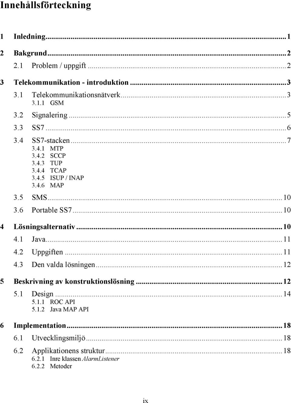 ..10 4 Lösningsalternativ...10 4.1 Java...11 4.2 Uppgiften...11 4.3 Den valda lösningen...12 5 Beskrivning av konstruktionslösning...12 5.1 Design...14 5.1.1 ROC API 5.
