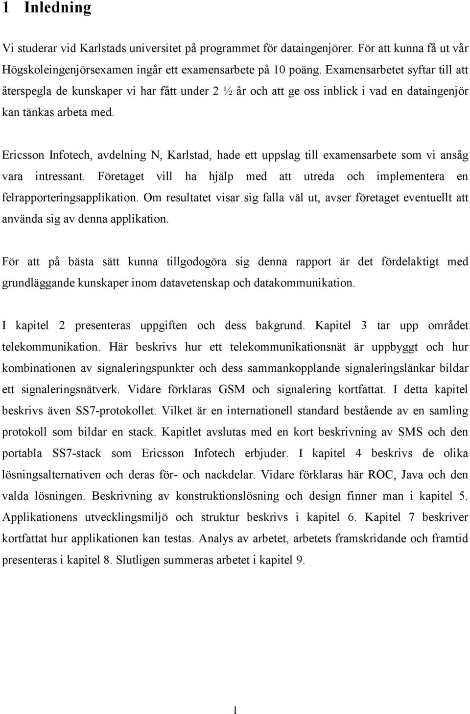 Ericsson Infotech, avdelning N, Karlstad, hade ett uppslag till examensarbete som vi ansåg vara intressant. Företaget vill ha hjälp med att utreda och implementera en felrapporteringsapplikation.