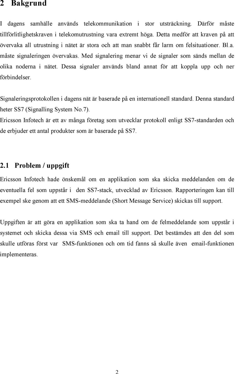 Med signalering menar vi de signaler som sänds mellan de olika noderna i nätet. Dessa signaler används bland annat för att koppla upp och ner förbindelser.