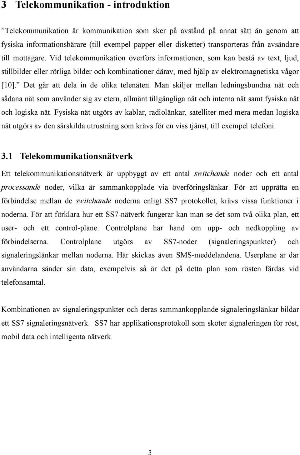 Vid telekommunikation överförs informationen, som kan bestå av text, ljud, stillbilder eller rörliga bilder och kombinationer därav, med hjälp av elektromagnetiska vågor [10].