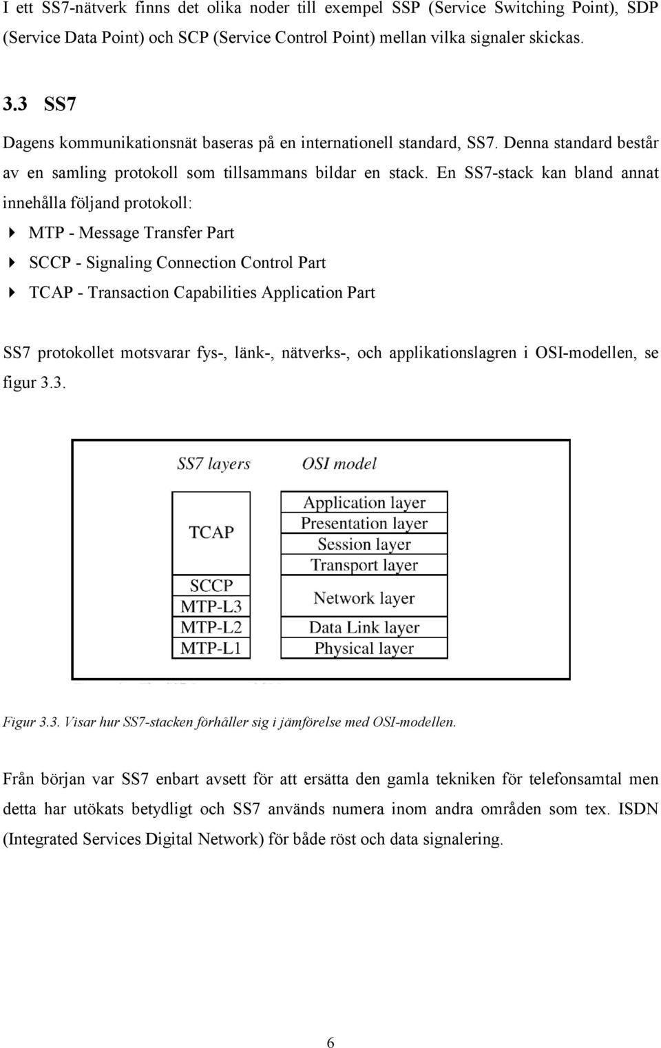 En SS7-stack kan bland annat innehålla följand protokoll: MTP - Message Transfer Part SCCP - Signaling Connection Control Part TCAP - Transaction Capabilities Application Part SS7 protokollet