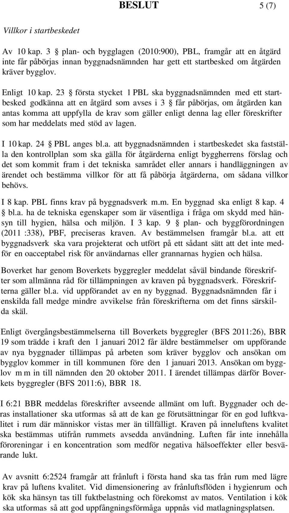 23 första stycket 1 PBL ska byggnadsnämnden med ett startbesked godkänna att en åtgärd som avses i 3 får påbörjas, om åtgärden kan antas komma att uppfylla de krav som gäller enligt denna lag eller