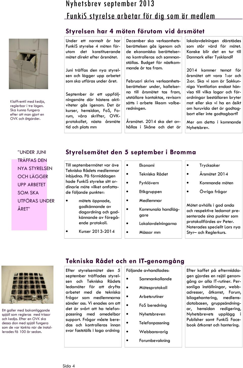 Juni träffas den nya styrelsen och lägger upp arbetet som ska utföras under året. September är ett uppföljningsmöte där höstens aktiviteter gås igenom.