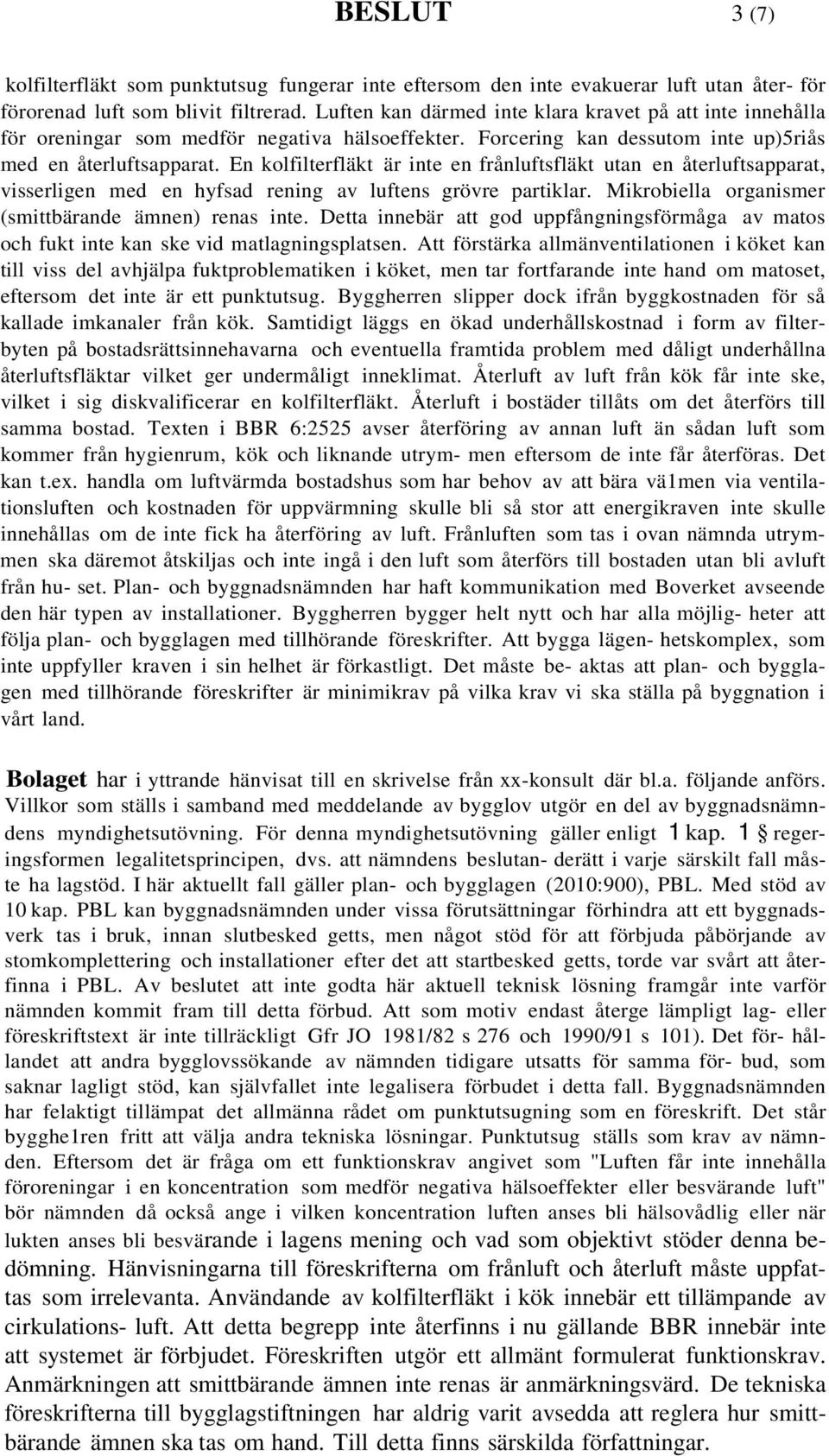 En kolfilterfläkt är inte en frånluftsfläkt utan en återluftsapparat, visserligen med en hyfsad rening av luftens grövre partiklar. Mikrobiella organismer (smittbärande ämnen) renas inte.