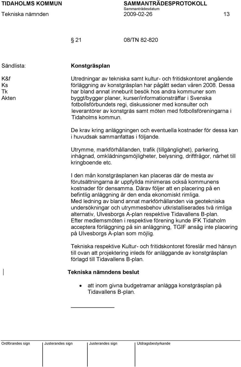 konstgräs samt möten med fotbollsföreningarna i Tidaholms kommun. De krav kring anläggningen och eventuella kostnader för dessa kan i huvudsak sammanfattas i följande.