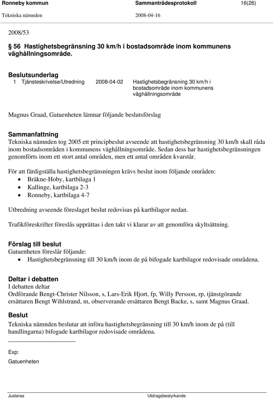 Sammanfattning Tekniska nämnden tog 2005 ett principbeslut avseende att hastighetsbegränsning 30 km/h skall råda inom bostadsområden i kommunens väghållningsområde.