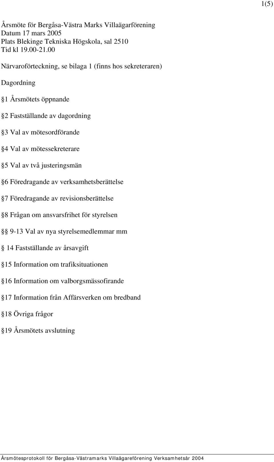 mötessekreterare 5 Val av två justeringsmän 6 Föredragande av verksamhetsberättelse 7 Föredragande av revisionsberättelse 8 Frågan om ansvarsfrihet för styrelsen 9-13