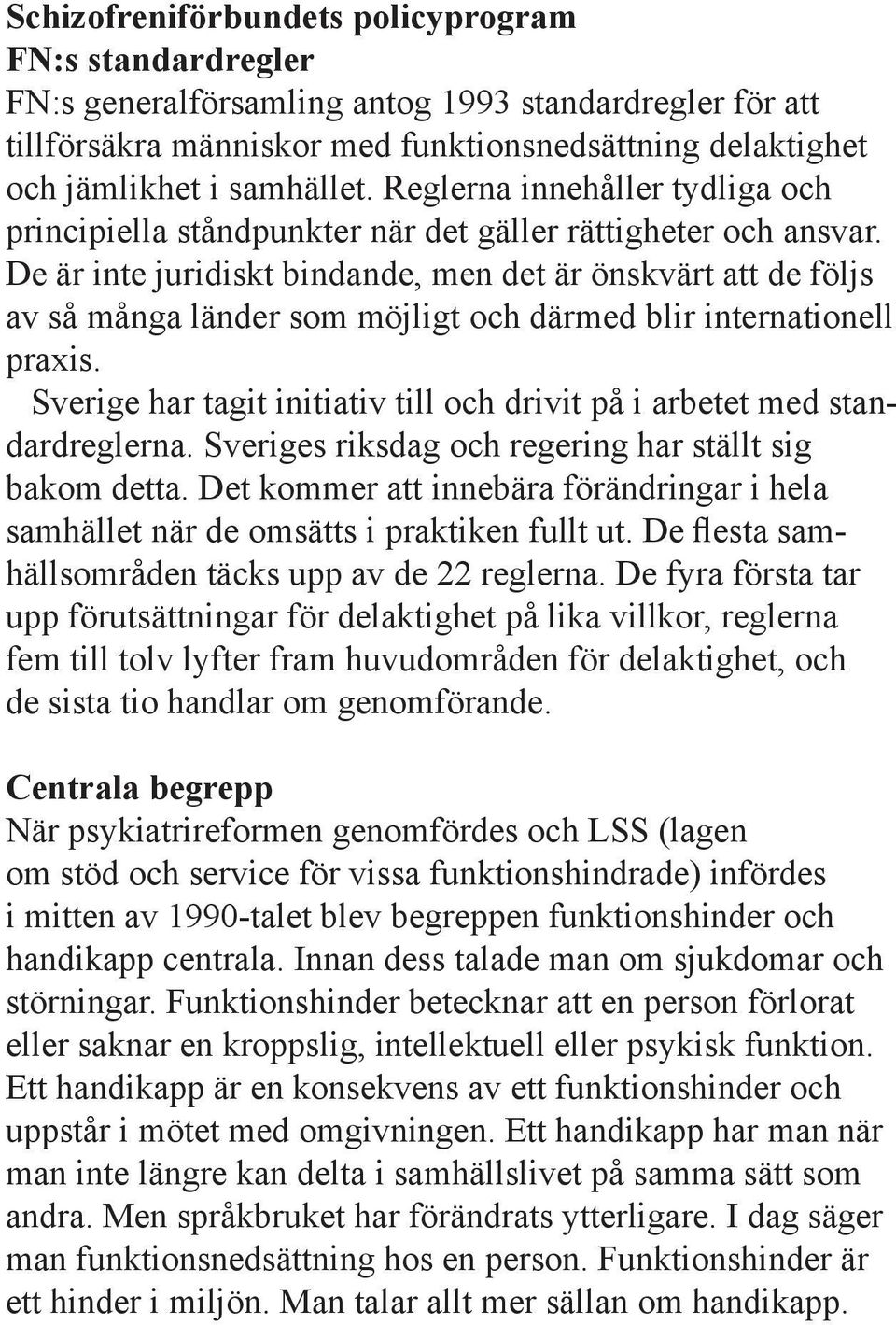 De är inte juridiskt bindande, men det är önskvärt att de följs av så många länder som möjligt och därmed blir internationell praxis.
