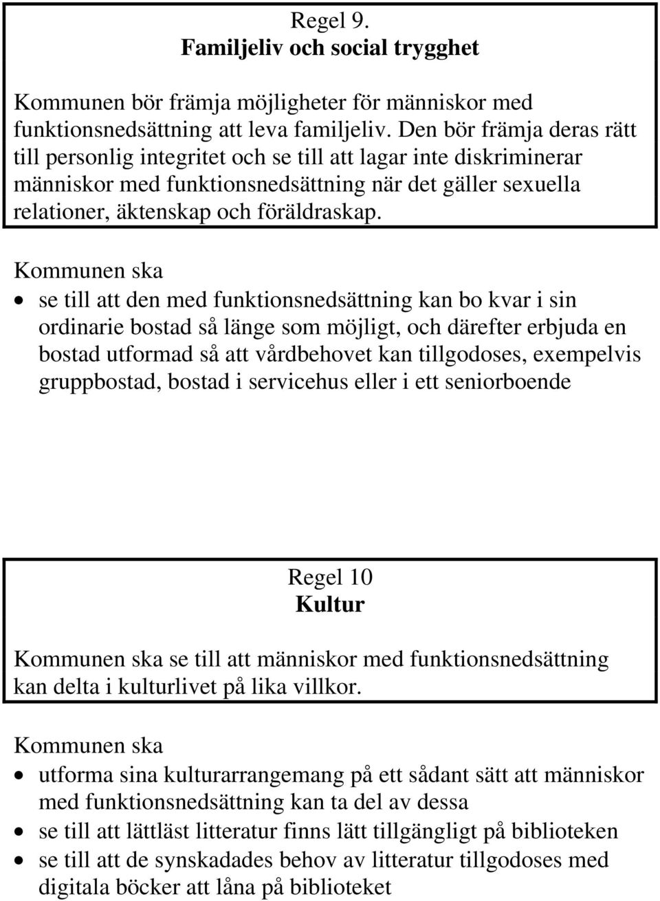 se till att den med funktionsnedsättning kan bo kvar i sin ordinarie bostad så länge som möjligt, och därefter erbjuda en bostad utformad så att vårdbehovet kan tillgodoses, exempelvis gruppbostad,