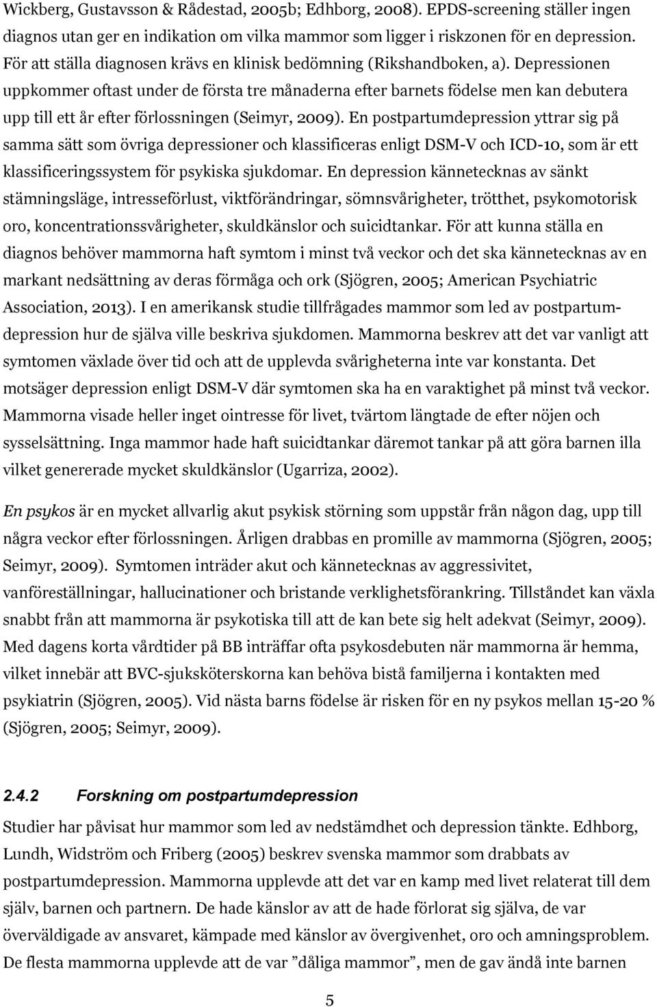 Depressionen uppkommer oftast under de första tre månaderna efter barnets födelse men kan debutera upp till ett år efter förlossningen (Seimyr, 2009).
