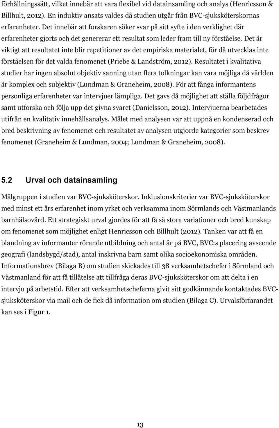 Det är viktigt att resultatet inte blir repetitioner av det empiriska materialet, för då utvecklas inte förståelsen för det valda fenomenet (Priebe & Landström, 2012).