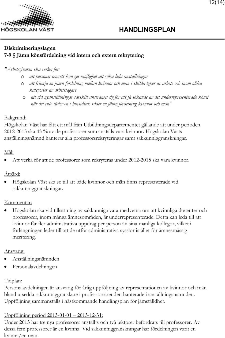 inte råder en i huvudsak råder en jämn fördelning kvinnor och män Högskolan Väst har fått ett mål från Utbildningsdepartementet gällande att under perioden 2012-2015 ska 43 % av de professorer som