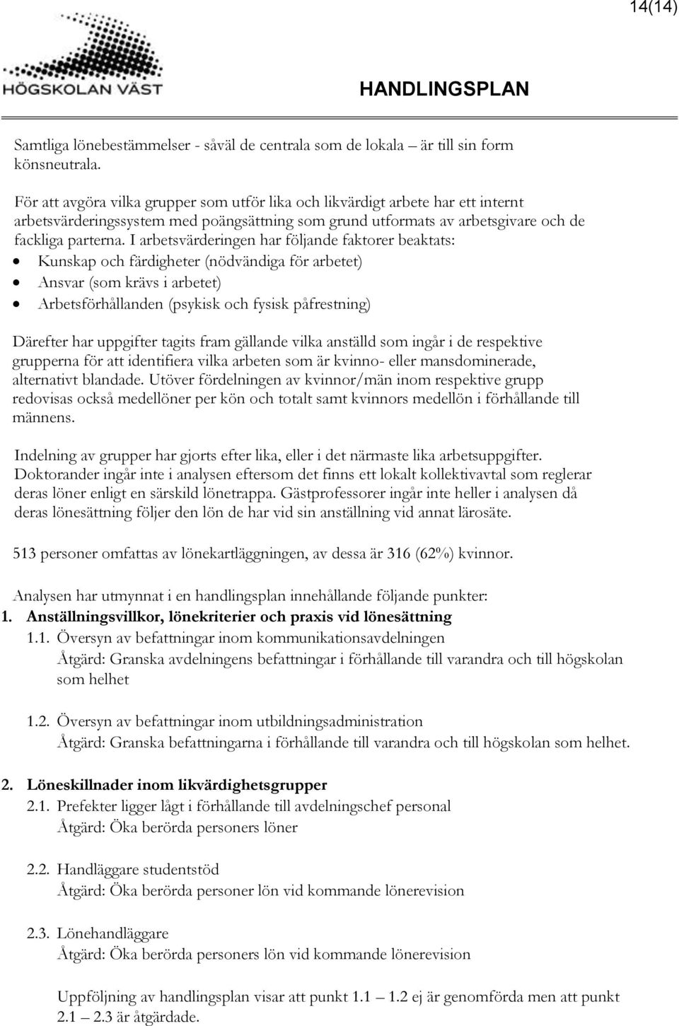 I arbetsvärderingen har följande faktorer beaktats: Kunskap och färdigheter (nödvändiga för arbetet) Ansvar (som krävs i arbetet) Arbetsförhållanden (psykisk och fysisk påfrestning) Därefter har