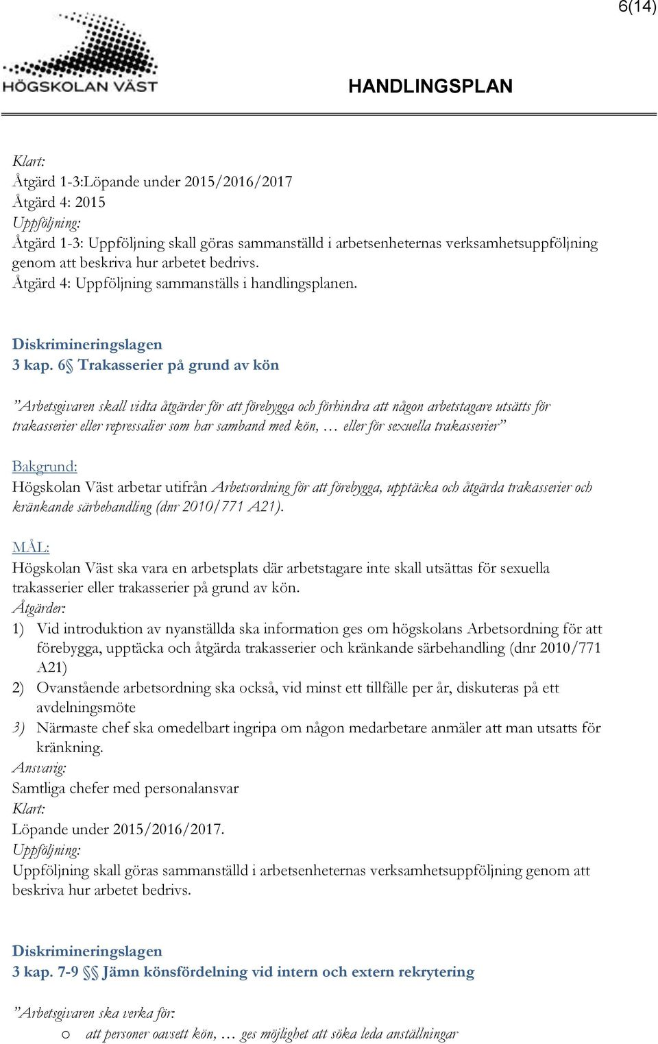 6 Trakasserier på grund av kön Arbetsgivaren skall vidta åtgärder för att förebygga och förhindra att någon arbetstagare utsätts för trakasserier eller repressalier som har samband med kön, eller för