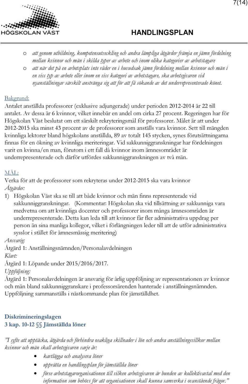 särskilt anstränga sig att för att få sökande av det underrepresenterade könet. Antalet anställda professorer (exklusive adjungerade) under perioden 2012-2014 är 22 till antalet.