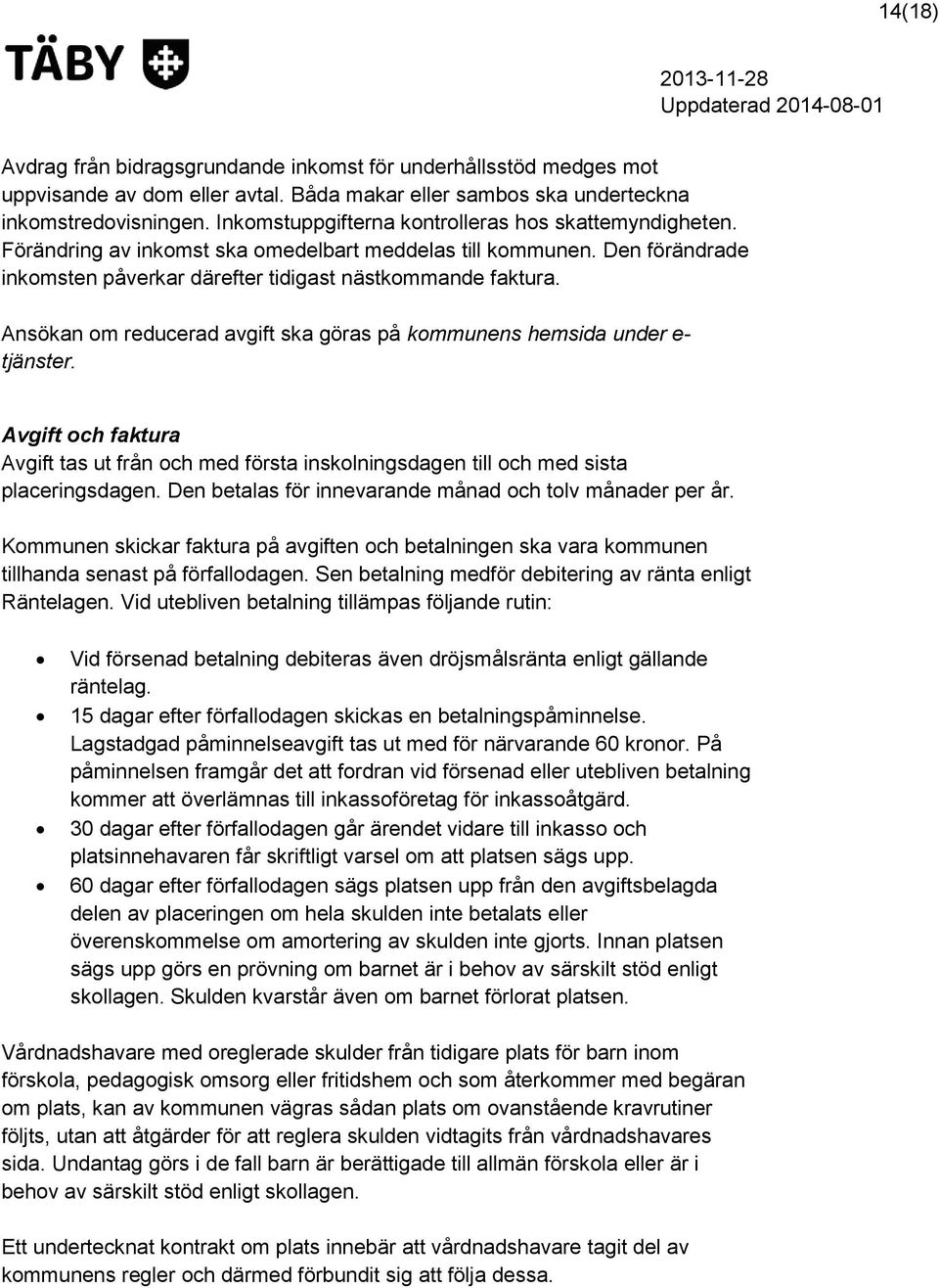 Ansökan om reducerad avgift ska göras på kommunens hemsida under e- tjänster. Avgift och faktura Avgift tas ut från och med första inskolningsdagen till och med sista placeringsdagen.