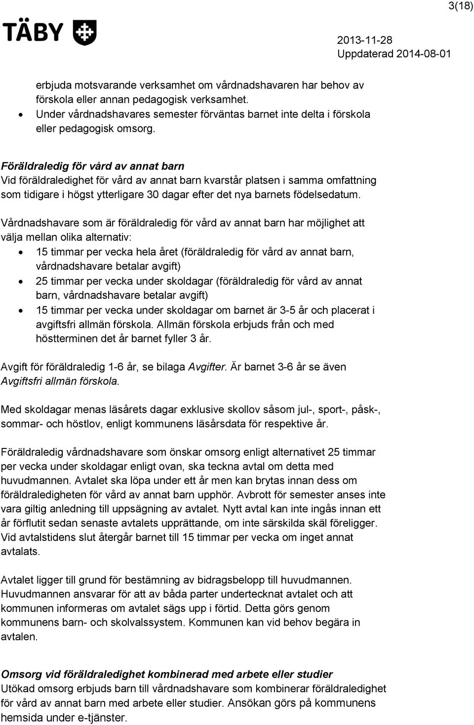 Föräldraledig för vård av annat barn Vid föräldraledighet för vård av annat barn kvarstår platsen i samma omfattning som tidigare i högst ytterligare 30 dagar efter det nya barnets födelsedatum.