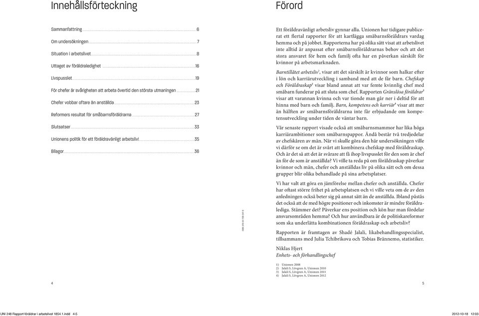 ... 33 Unionens politik för ett föräldravänligt arbetsliv!.... 35 Bilagor.... 36 ISBN: 978-91-7391-347-8 Ett föräldravänligt arbetsliv gynnar alla.