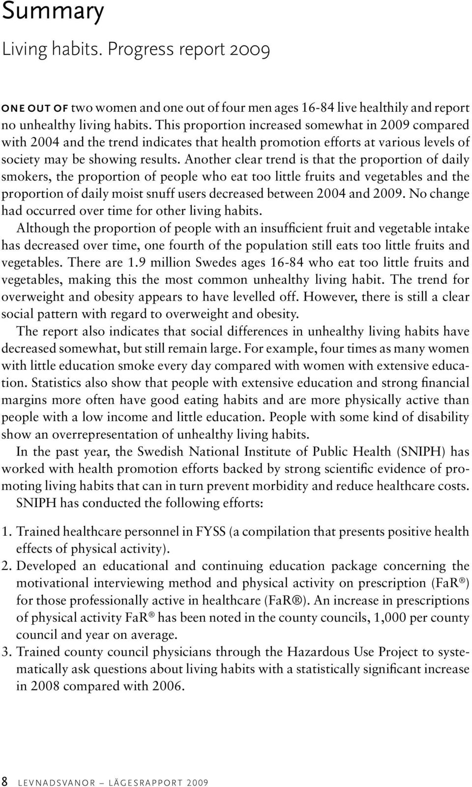 Another clear trend is that the proportion of daily smokers, the proportion of people who eat too little fruits and vegetables and the proportion of daily moist snuff users decreased between 2004 and