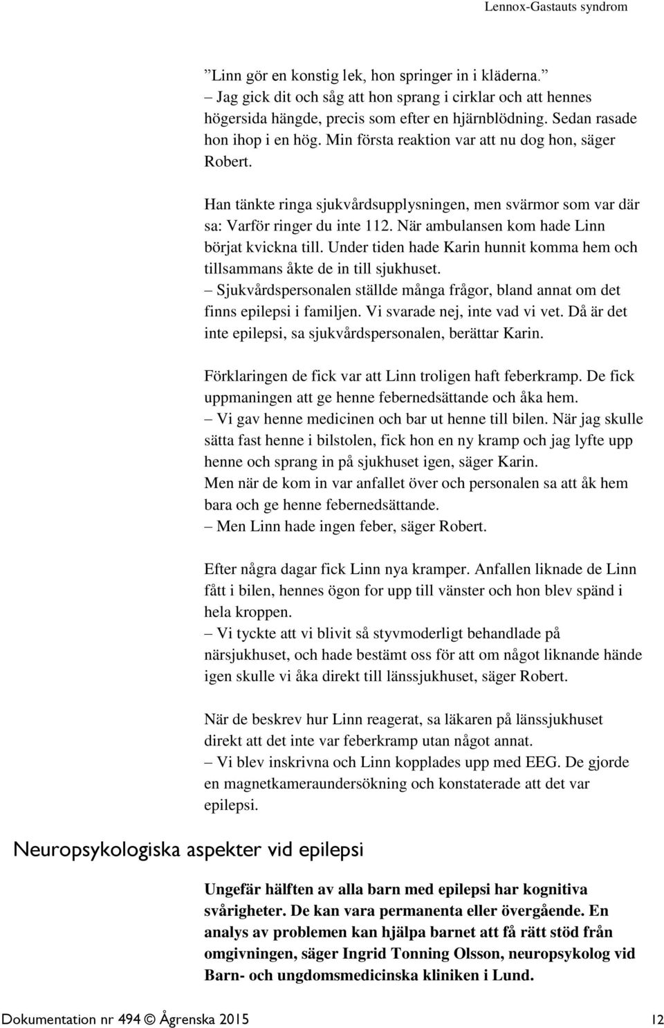 Han tänkte ringa sjukvårdsupplysningen, men svärmor som var där sa: Varför ringer du inte 112. När ambulansen kom hade Linn börjat kvickna till.