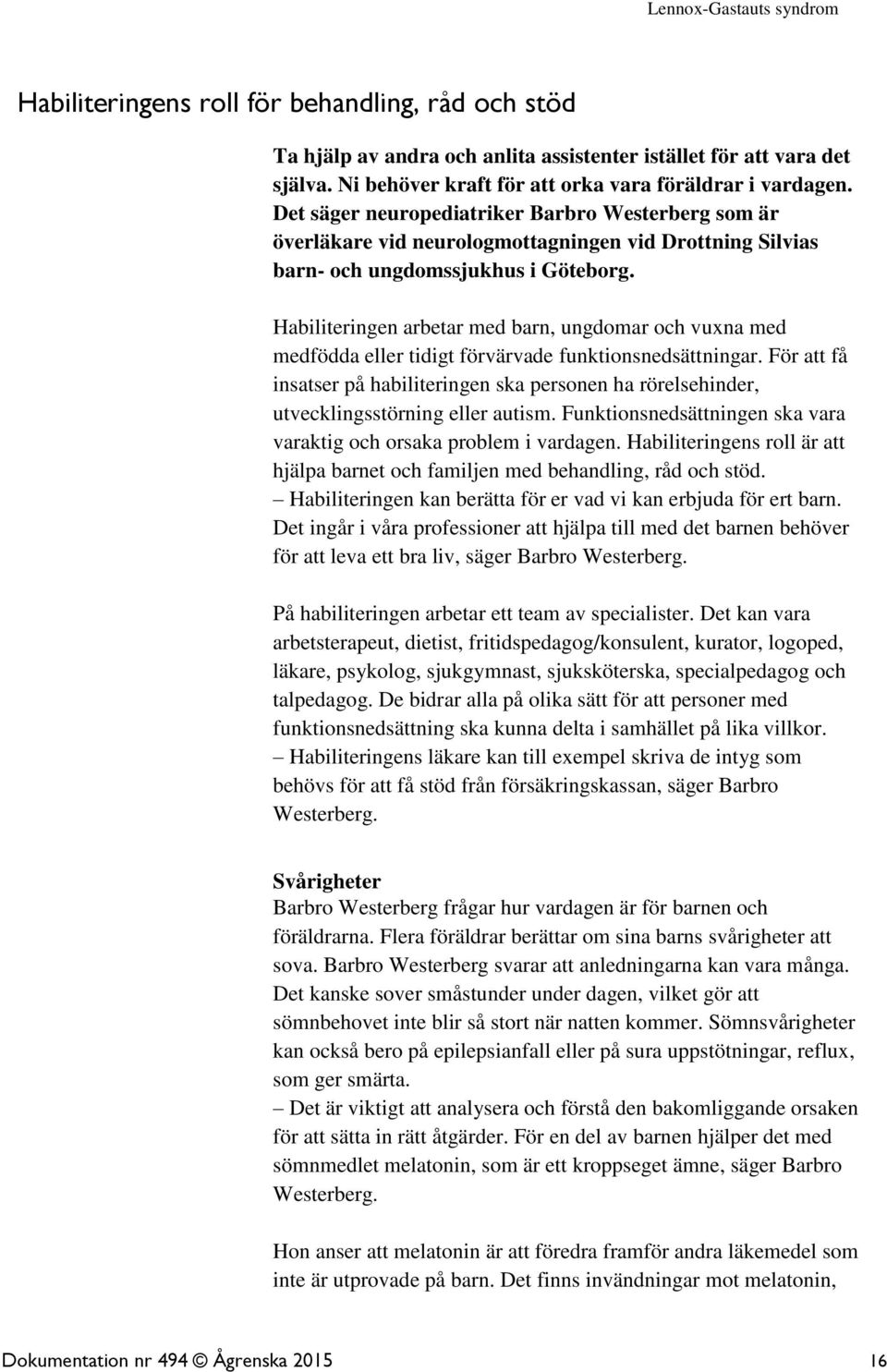 Habiliteringen arbetar med barn, ungdomar och vuxna med medfödda eller tidigt förvärvade funktionsnedsättningar.