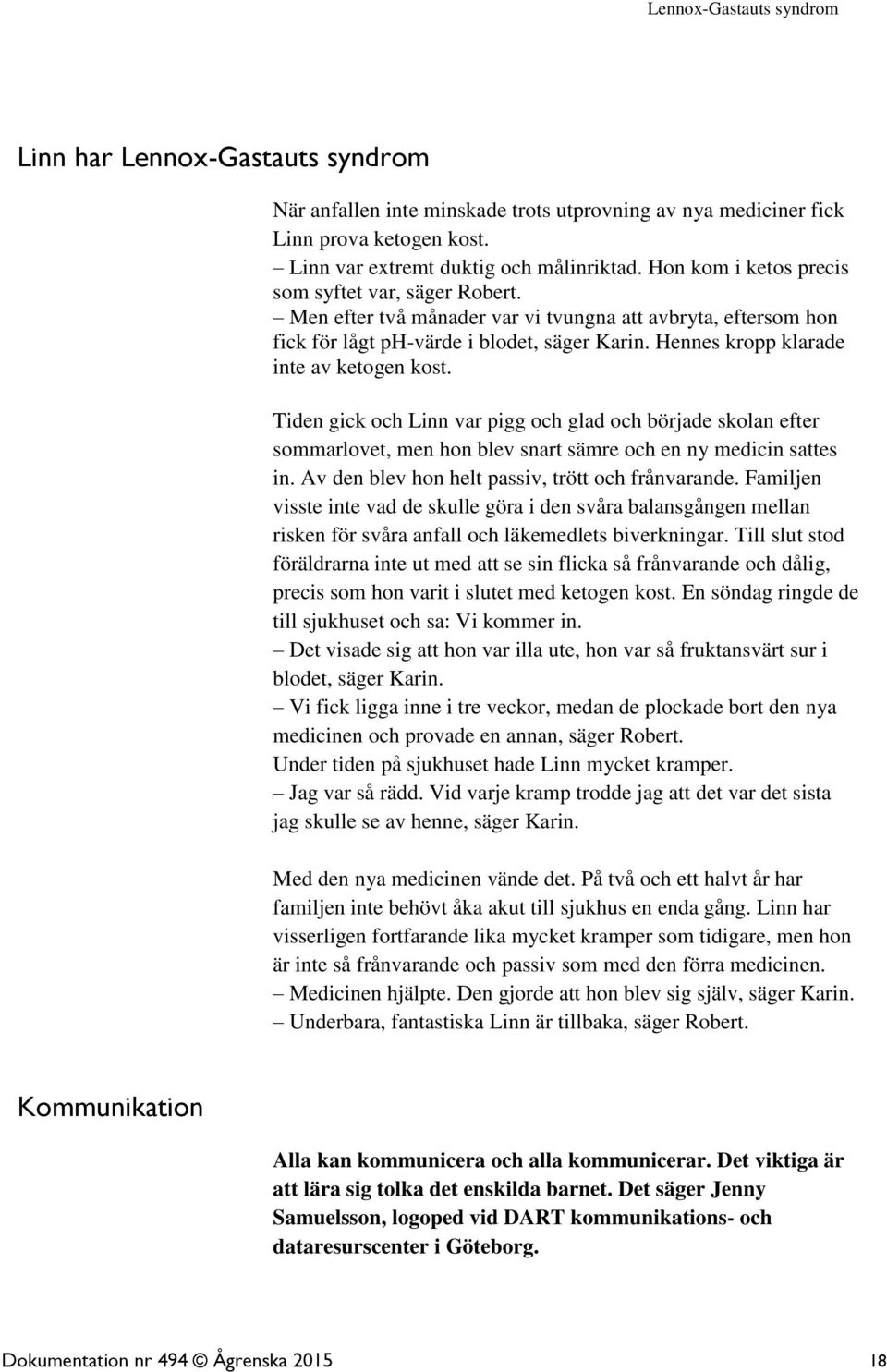 Hennes kropp klarade inte av ketogen kost. Tiden gick och Linn var pigg och glad och började skolan efter sommarlovet, men hon blev snart sämre och en ny medicin sattes in.