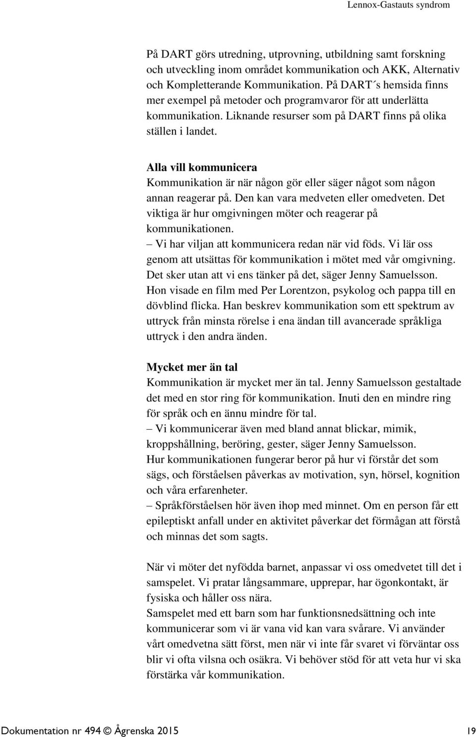 Alla vill kommunicera Kommunikation är när någon gör eller säger något som någon annan reagerar på. Den kan vara medveten eller omedveten.