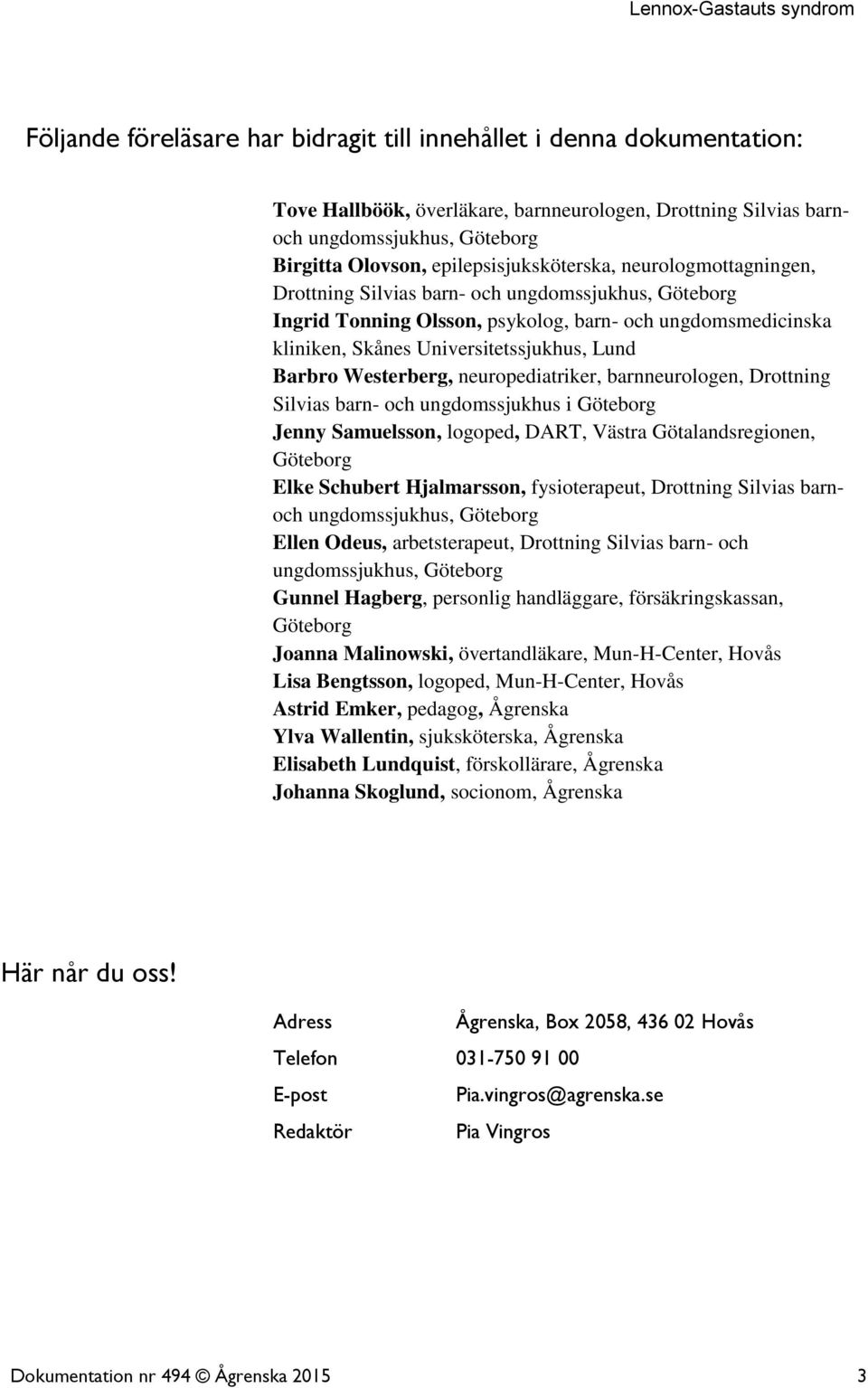 Lund Barbro Westerberg, neuropediatriker, barnneurologen, Drottning Silvias barn- och ungdomssjukhus i Göteborg Jenny Samuelsson, logoped, DART, Västra Götalandsregionen, Göteborg Elke Schubert