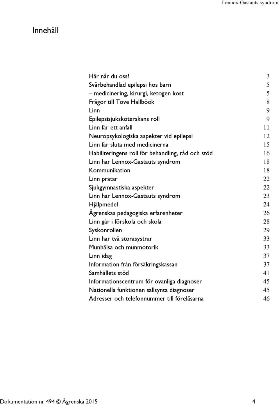 epilepsi 12 Linn får sluta med medicinerna 15 Habiliteringens roll för behandling, råd och stöd 16 Linn har Lennox-Gastauts syndrom 18 Kommunikation 18 Linn pratar 22 Sjukgymnastiska aspekter 22 Linn