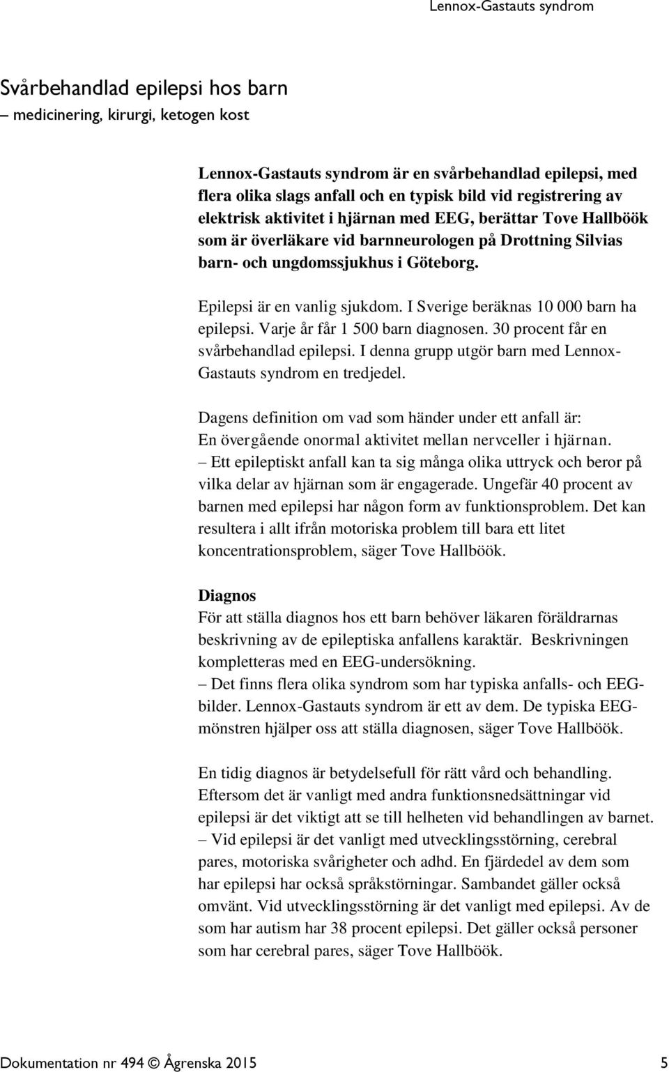 I Sverige beräknas 10 000 barn ha epilepsi. Varje år får 1 500 barn diagnosen. 30 procent får en svårbehandlad epilepsi. I denna grupp utgör barn med Lennox- Gastauts syndrom en tredjedel.
