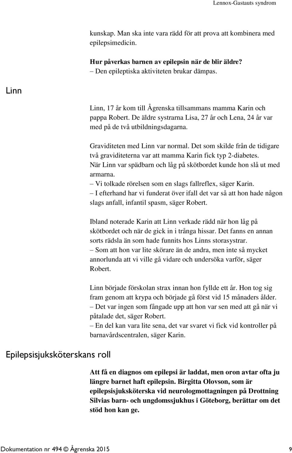 Graviditeten med Linn var normal. Det som skilde från de tidigare två graviditeterna var att mamma Karin fick typ 2-diabetes. När Linn var spädbarn och låg på skötbordet kunde hon slå ut med armarna.