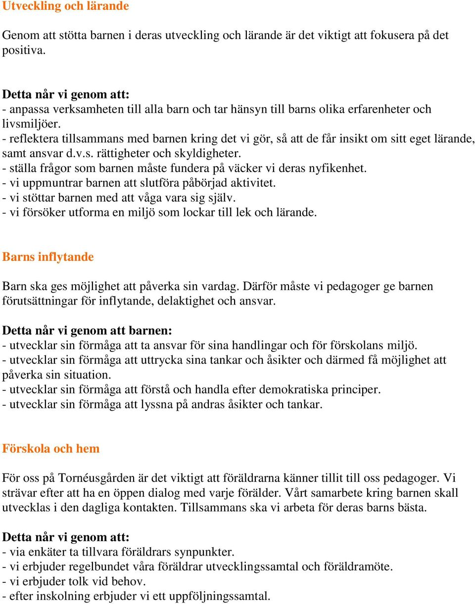 - reflektera tillsammans med barnen kring det vi gör, så att de får insikt om sitt eget lärande, samt ansvar d.v.s. rättigheter och skyldigheter.