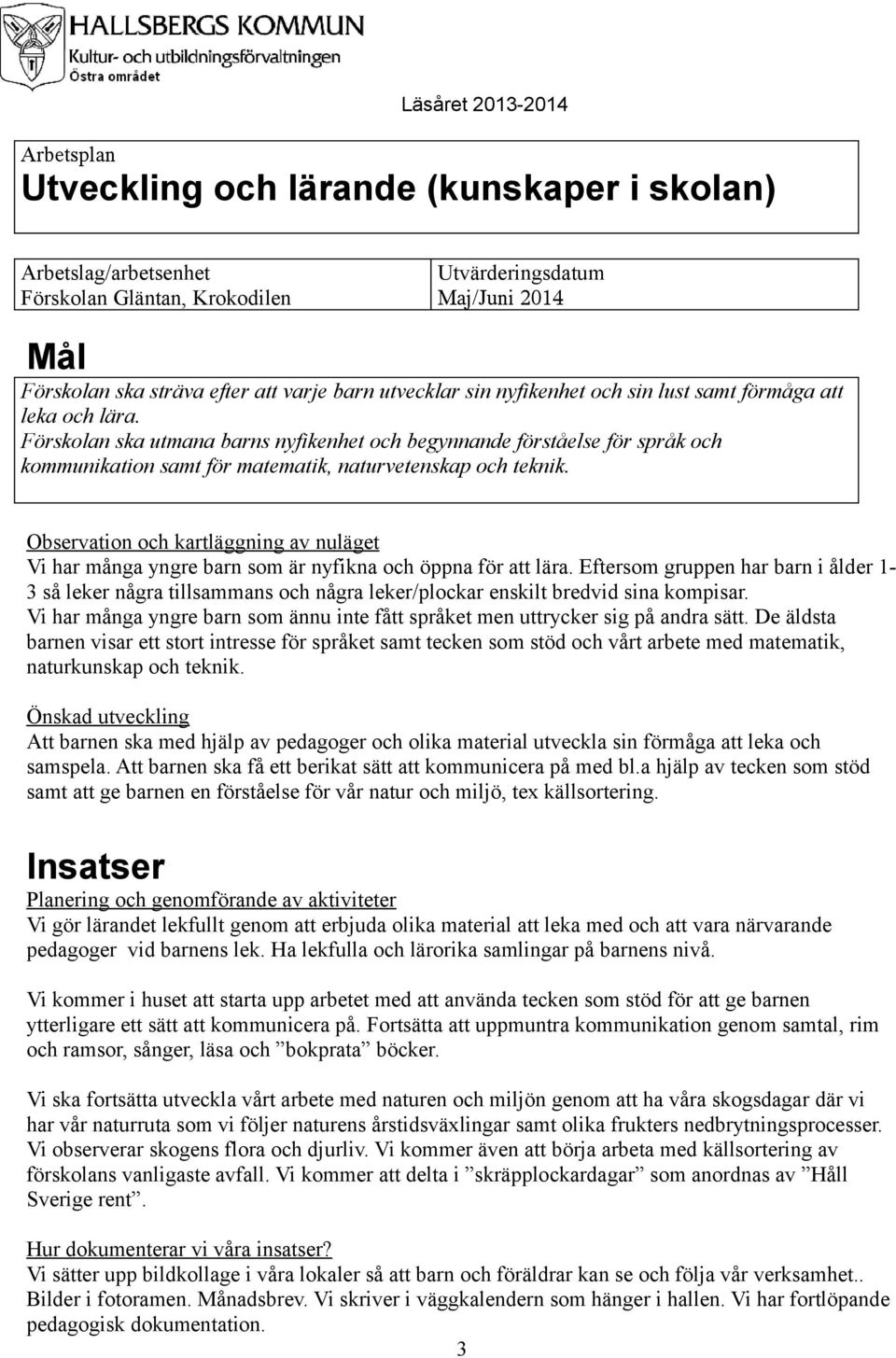 Vi har många yngre barn som är nyfikna och öppna för att lära. Eftersom gruppen har barn i ålder 13 så leker några tillsammans och några leker/plockar enskilt bredvid sina kompisar.