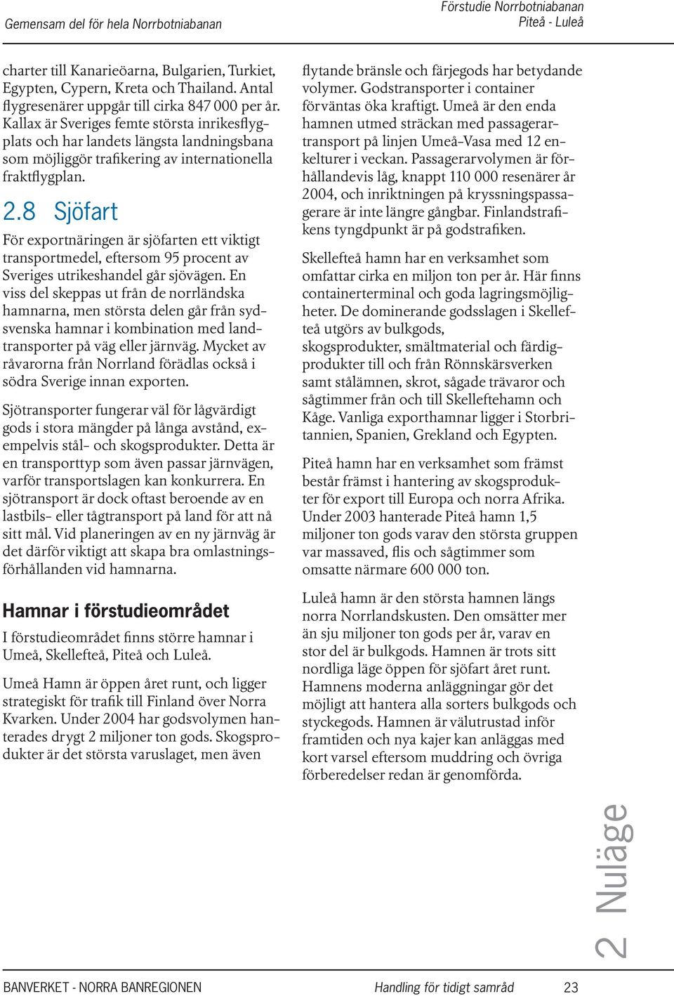 8 Sjöfart För exportnäringen är sjöfarten ett viktigt trsportmedel, eftersom 95 procent av Sveriges utrikeshdel går sjövägen.