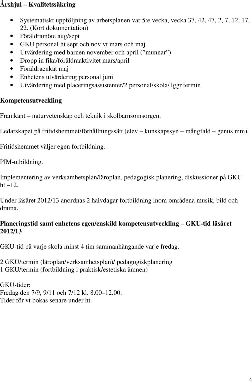 maj Enhetens utvärdering personal juni Utvärdering med placeringsassistenter/2 personal/skola/1ggr termin Kompetensutveckling Framkant naturvetenskap och teknik i skolbarnsomsorgen.