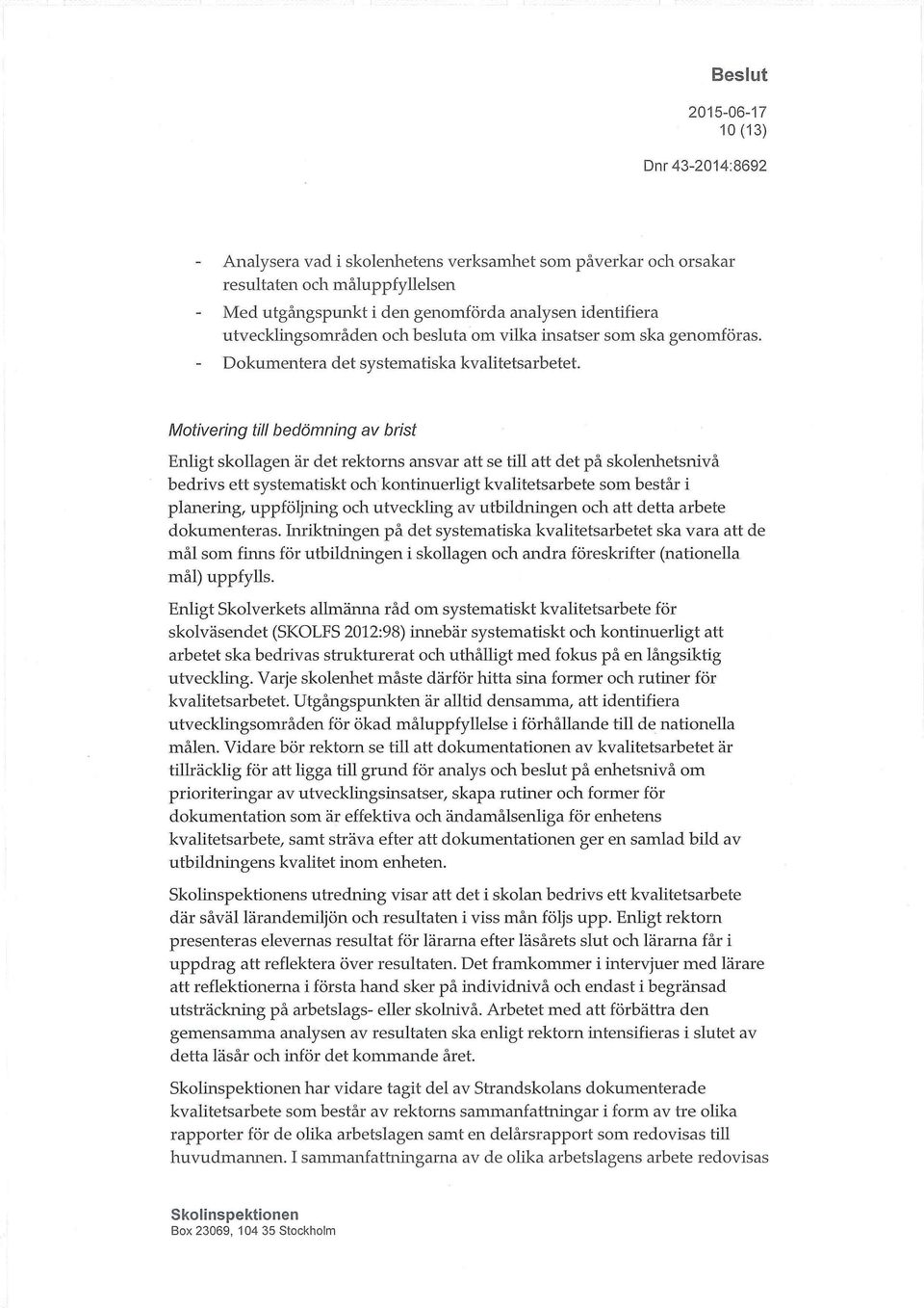 Motivering till bedömning av brist Enligt skollagen är det rektorns ansvar att se till att det på skolenhetsnivå bedrivs ett systematiskt och kontinuerligt kvalitetsarbete som består i planering,