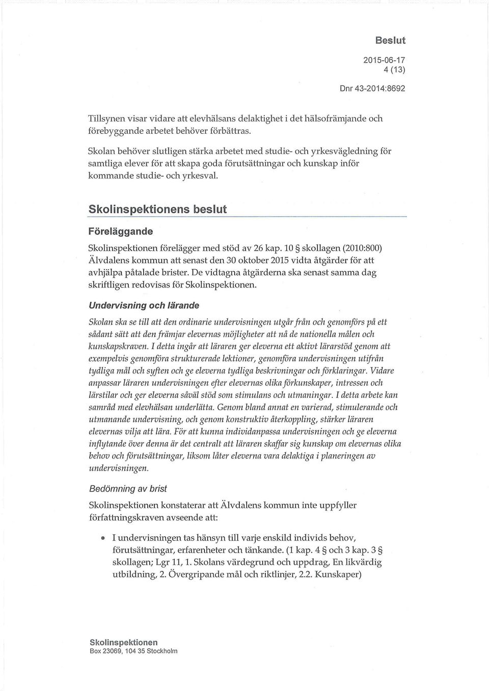 s beslut Föreläggande förelägger med stöd av 26 kap. 10 skollagen (2010:800) Älvdalens kommun att senast den 30 oktober 2015 vidta åtgärder för att avhjälpa påtalade brister.