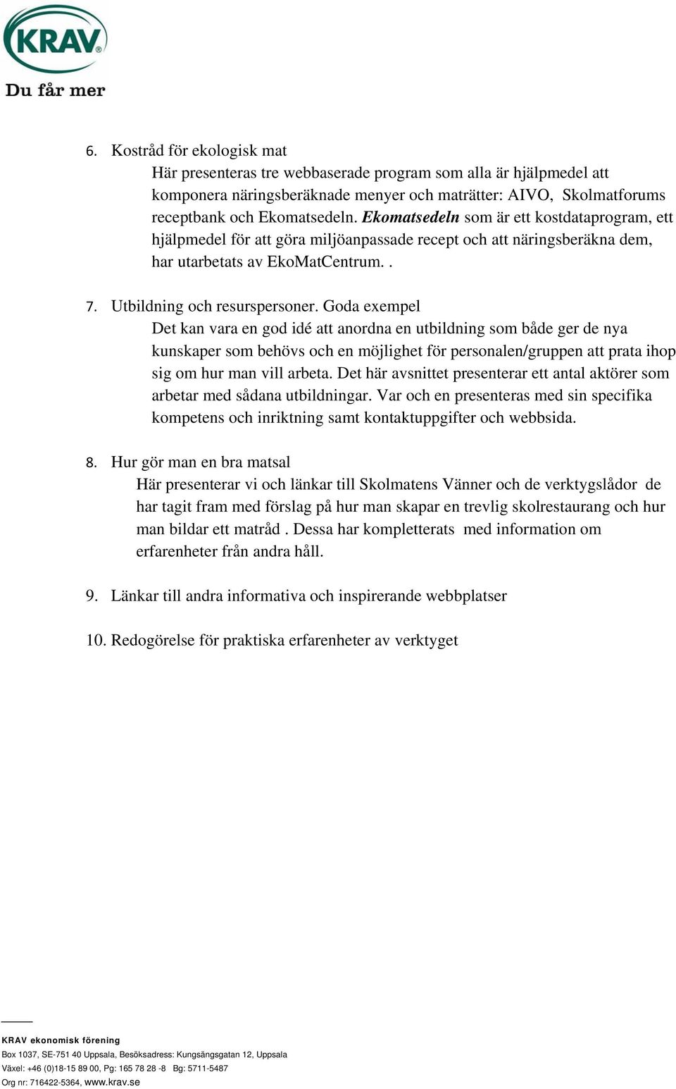 Goda exempel Det kan vara en god idé att anordna en utbildning som både ger de nya kunskaper som behövs och en möjlighet för personalen/gruppen att prata ihop sig om hur man vill arbeta.
